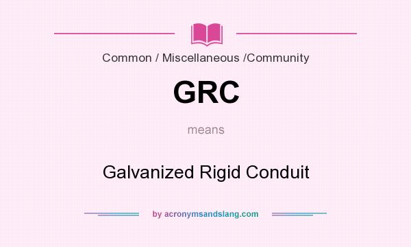 What does GRC mean? It stands for Galvanized Rigid Conduit
