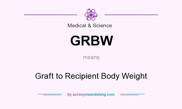 What does GRBW mean? It stands for Graft to Recipient Body Weight