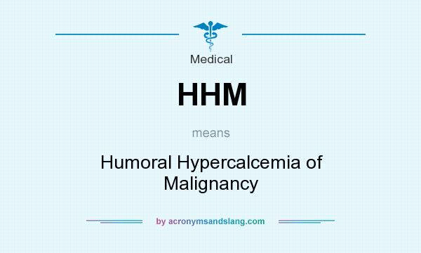 What does HHM mean? It stands for Humoral Hypercalcemia of Malignancy