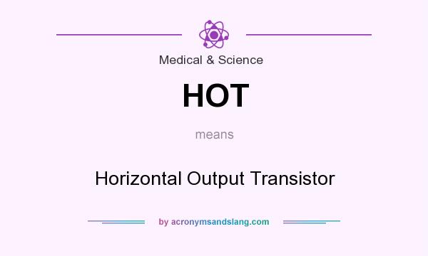 What does HOT mean? It stands for Horizontal Output Transistor
