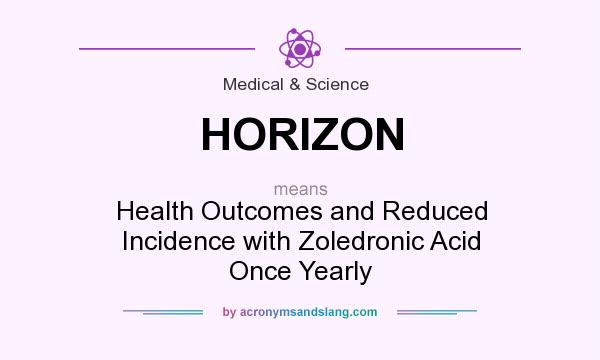 What does HORIZON mean? It stands for Health Outcomes and Reduced Incidence with Zoledronic Acid Once Yearly