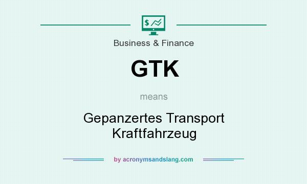 What does GTK mean? It stands for Gepanzertes Transport Kraftfahrzeug