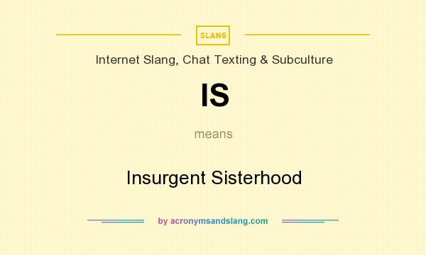 What does IS mean? It stands for Insurgent Sisterhood