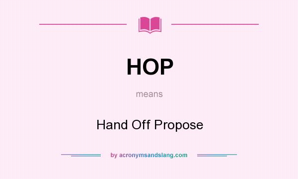 What does HOP mean? It stands for Hand Off Propose