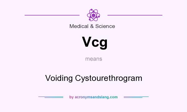 What does Vcg mean? It stands for Voiding Cystourethrogram
