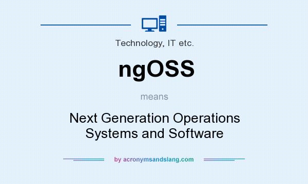 What does ngOSS mean? It stands for Next Generation Operations Systems and Software