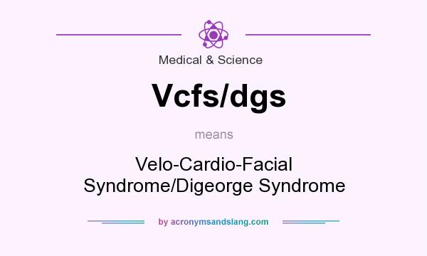 What does Vcfs/dgs mean? It stands for Velo-Cardio-Facial Syndrome/Digeorge Syndrome
