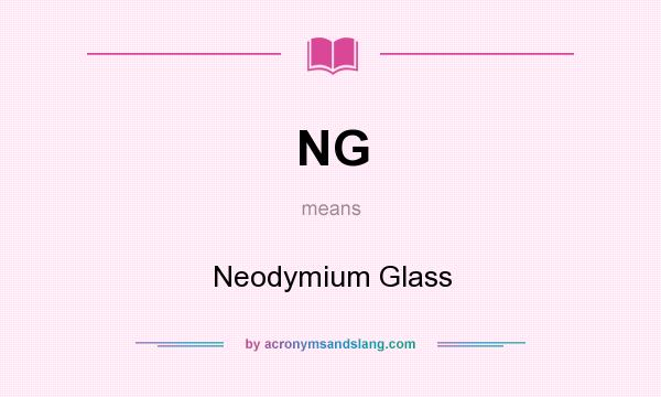What does NG mean? It stands for Neodymium Glass