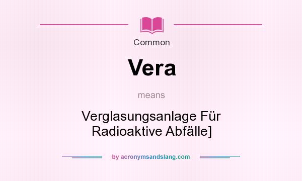 What does Vera mean? It stands for Verglasungsanlage Fr Radioaktive Abflle]