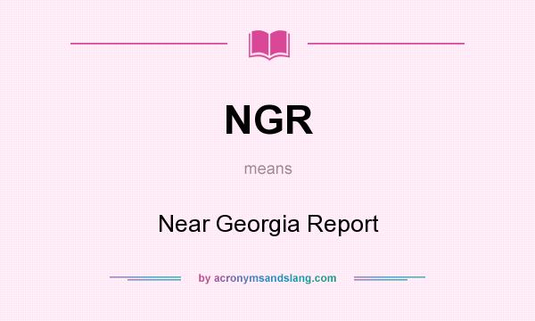 What does NGR mean? It stands for Near Georgia Report