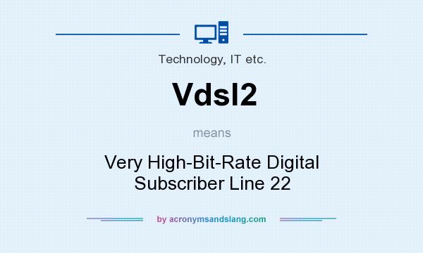 What does Vdsl2 mean? It stands for Very High-Bit-Rate Digital Subscriber Line 22