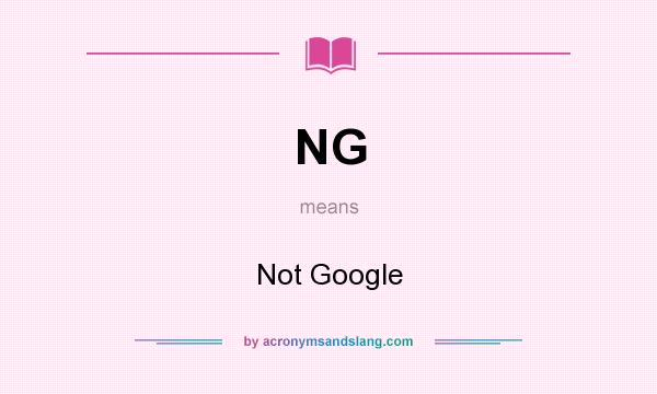 What does NG mean? It stands for Not Google