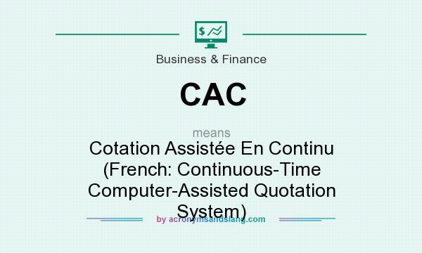 What does CAC mean? It stands for Cotation Assistée En Continu (French: Continuous-Time Computer-Assisted Quotation System)