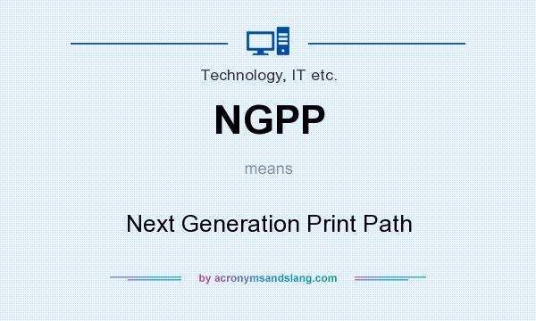 What does NGPP mean? It stands for Next Generation Print Path