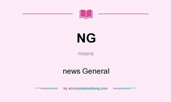 What does NG mean? It stands for news General
