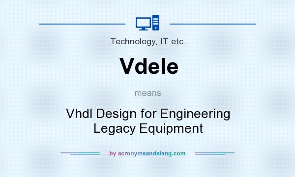 What does Vdele mean? It stands for Vhdl Design for Engineering Legacy Equipment