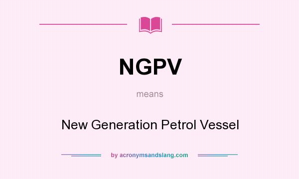 What does NGPV mean? It stands for New Generation Petrol Vessel