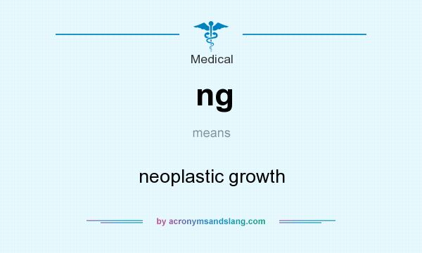 What does ng mean? It stands for neoplastic growth