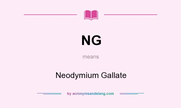 What does NG mean? It stands for Neodymium Gallate