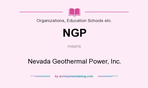 What does NGP mean? It stands for Nevada Geothermal Power, Inc.