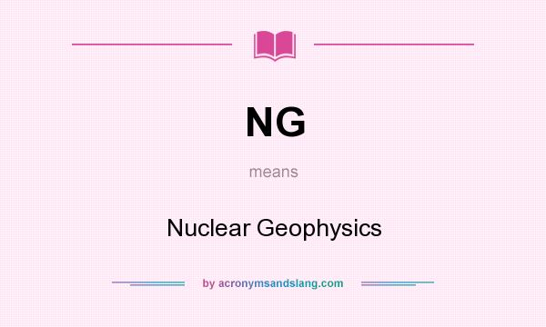What does NG mean? It stands for Nuclear Geophysics