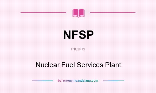 What does NFSP mean? It stands for Nuclear Fuel Services Plant