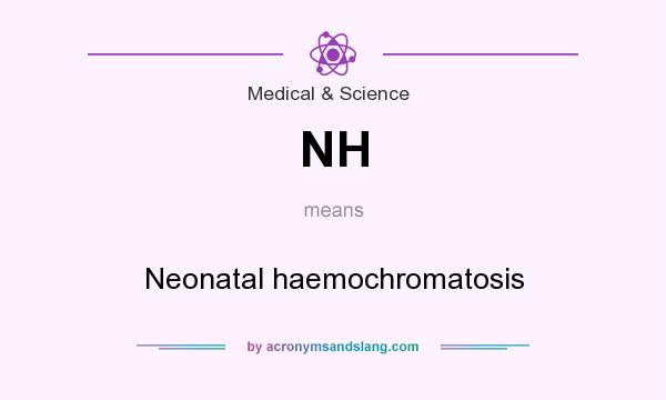 What does NH mean? It stands for Neonatal haemochromatosis