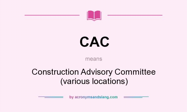 What does CAC mean? It stands for Construction Advisory Committee (various locations)