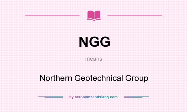 What does NGG mean? It stands for Northern Geotechnical Group