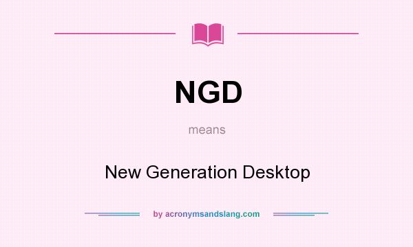 What does NGD mean? It stands for New Generation Desktop