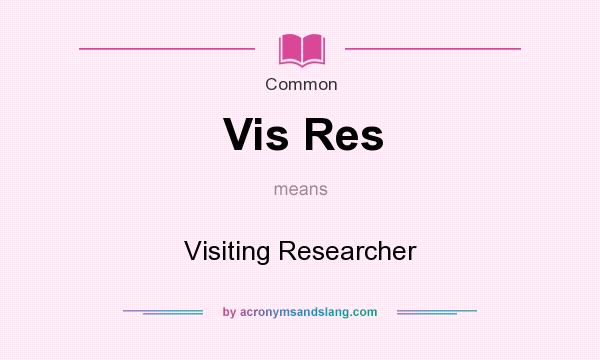What does Vis Res mean? It stands for Visiting Researcher