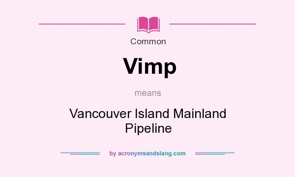 What does Vimp mean? It stands for Vancouver Island Mainland Pipeline