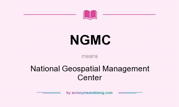What does NGMC mean? It stands for National Geospatial Management Center