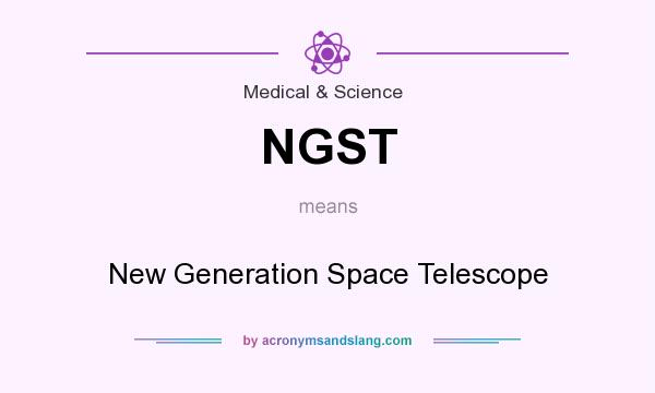 What does NGST mean? It stands for New Generation Space Telescope