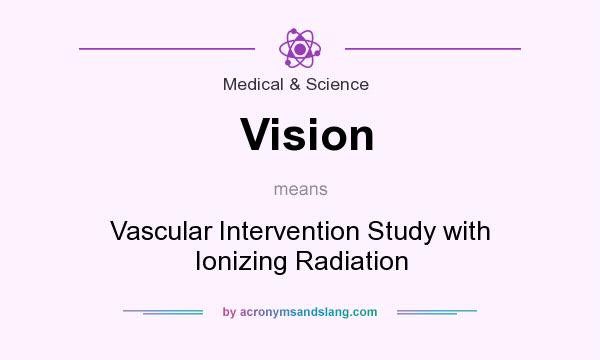 What does Vision mean? It stands for Vascular Intervention Study with Ionizing Radiation