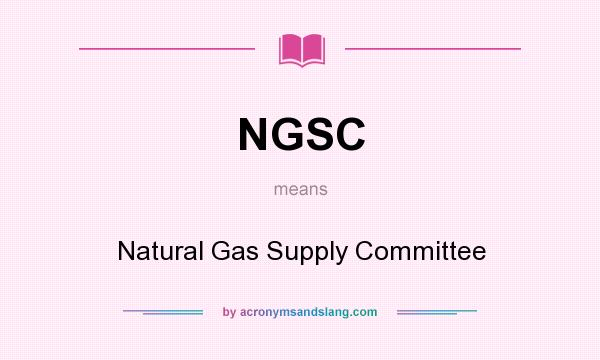 What does NGSC mean? It stands for Natural Gas Supply Committee