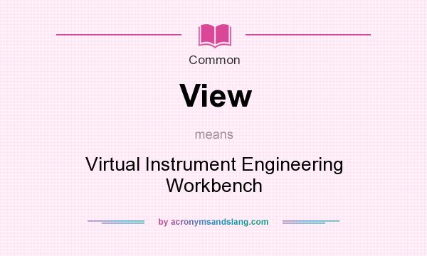 What does View mean? It stands for Virtual Instrument Engineering Workbench