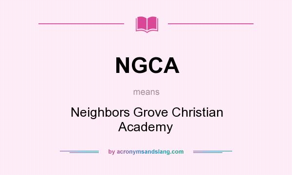 What does NGCA mean? It stands for Neighbors Grove Christian Academy
