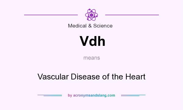 What does Vdh mean? It stands for Vascular Disease of the Heart
