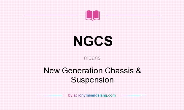 What does NGCS mean? It stands for New Generation Chassis & Suspension