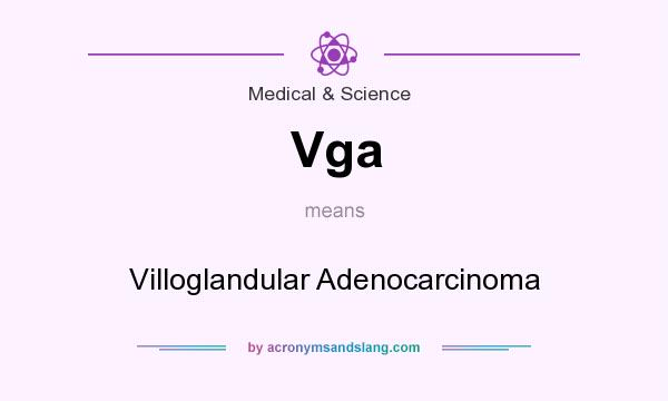 What does Vga mean? It stands for Villoglandular Adenocarcinoma