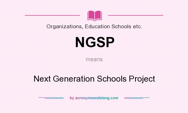 What does NGSP mean? It stands for Next Generation Schools Project