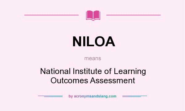 What does NILOA mean? It stands for National Institute of Learning Outcomes Assessment
