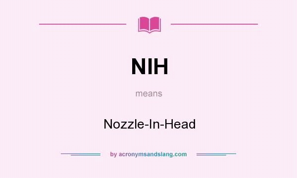 What does NIH mean? It stands for Nozzle-In-Head