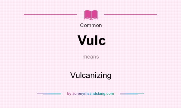 What does Vulc mean? It stands for Vulcanizing