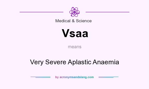 What does Vsaa mean? It stands for Very Severe Aplastic Anaemia