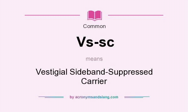 What does Vs-sc mean? It stands for Vestigial Sideband-Suppressed Carrier