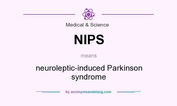 What does NIPS mean? It stands for neuroleptic-induced Parkinson syndrome