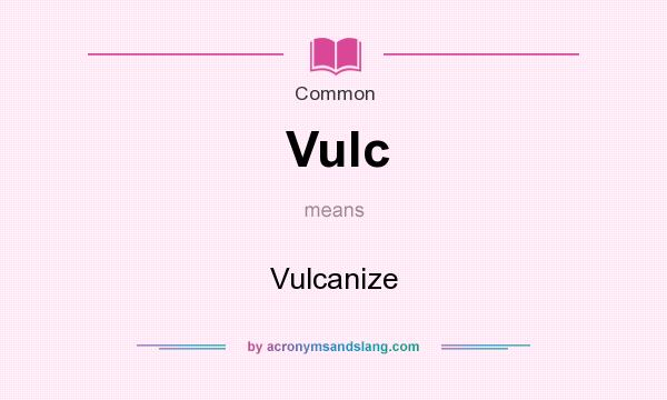 What does Vulc mean? It stands for Vulcanize