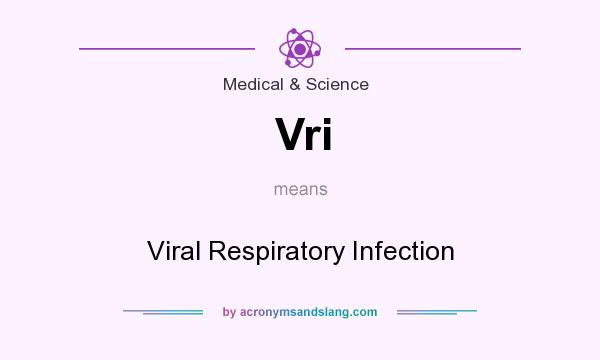 What does Vri mean? It stands for Viral Respiratory Infection